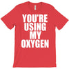 you're using my oxygen T-Shirt