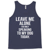 Leave Me Alone I Am Only Speaking To My Dog Today Tank Top