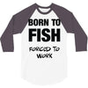 born to fish forced to work 3/4 Sleeve Shirt