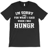 i'm sorry for what i said when i was hungry T-Shirt