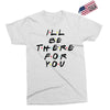 I'll Be There For You Exclusive T-shirt