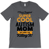 I Never Imagined I Would Be A Super Cool Autism Mom But Here I Am Kill T-Shirt