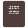 it's not sarcasm...to your stupidity Mousepad