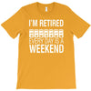 i'm retired every day is a weekend T-Shirt