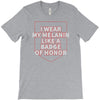 i wear my melanin like a badge of honor T-Shirt