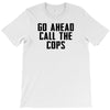 Go Ahead Call The Cops T-Shirt