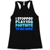 i stopped playing fortnite to be here Racerback Tank
