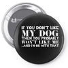If You Don't Like My Dog Then You Probably Won't Like Me Pin-back button