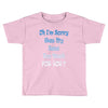 oh i'm sorry was my sass too much Toddler T-shirt