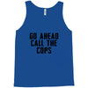 Go Ahead Call The Cops Tank Top