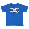 you got the power 2 Toddler T-shirt