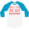 will you be my valentine 3/4 Sleeve Shirt