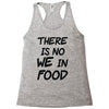 there is no we in food Racerback Tank
