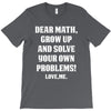 Dear Math Grow Up and Solve Your Own Problems! Love, me T-Shirt