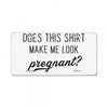 Does This Shirt Make Me Look Pregnant? License Plate
