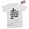 This Is Why We Can't Have Nice Things Exclusive T-shirt