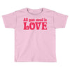 all you need is love Toddler T-shirt
