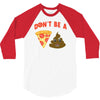 don't be a pizza of shit poop 3/4 Sleeve Shirt