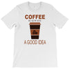 coffee is always a good idea T-Shirt