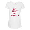 Eat Pussy Not Animals Maternity Scoop Neck T-shirt