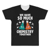 We Have So Much Chemistry Together All Over Men's T-shirt