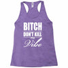 bitch dont kill my vibe Racerback Tank