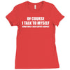 of course i talk to myself sometimes Ladies Fitted T-Shirt