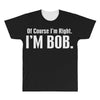 of course i'm right i'm bob All Over Men's T-shirt