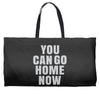 You Can Go Home Now Weekender Totes