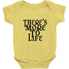there's more to life Baby Onesie