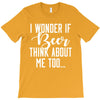 I Wonder If Beer Thinks About Me T-Shirt