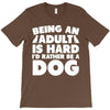 Being an adult is hard I'd rather be a dog T-Shirt