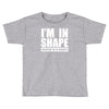 i'm in shape, round is in shape Toddler T-shirt