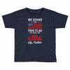 Stand For The Flag We Kneel For The Fallen Toddler T-shirt