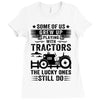 Some Of Us Grew Up Playing With Tractors The Lucky Ones Still Do Ladies Fitted T-Shirt