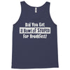 did you have a bowl of stupid for breakfast Tank Top