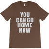 You Can Go Home Now T-Shirt