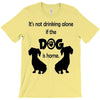 I'S NOT DRINKING ALONE IF DOG IS HOME. T-Shirt