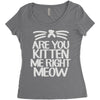 are you kitten me right meow Women's Triblend Scoop T-shirt