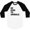 Be Kind To Animals 3/4 Sleeve Shirt