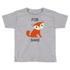 for fox sake Toddler T-shirt