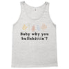 Baby Why You Bullshittin Tank Top
