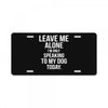 Leave Me Alone I Am Only Speaking To My Dog Today License Plate