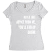never take advice from me, you'll end up drunk Women's Triblend Scoop T-shirt