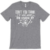 don't you think if i were wrong i'd know T-Shirt