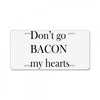 don&rsquo;t go bacon my hearts License Plate