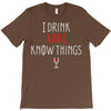 i drink and i know things 3 T-Shirt