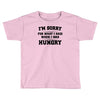 i'm sorry for what i said when i was hungry Toddler T-shirt