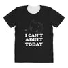 i Can't Adult Today All Over Women's T-shirt