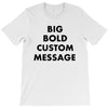 big bold custom message T-Shirt